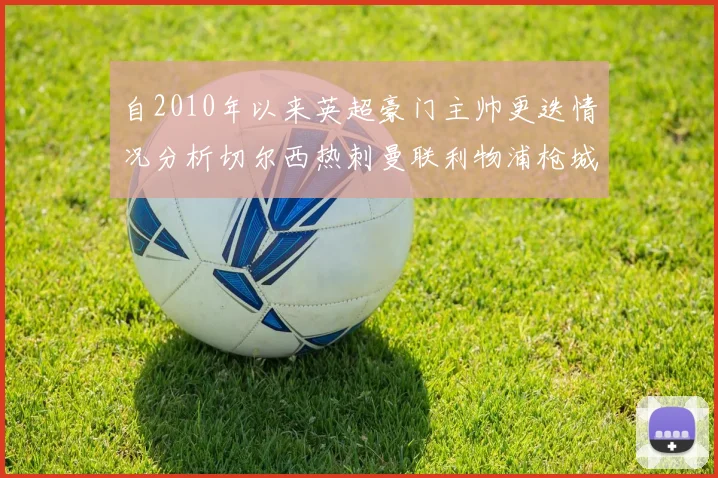 自2010年以来英超豪门主帅更迭情况分析切尔西热刺曼联利物浦枪城的变化趋势