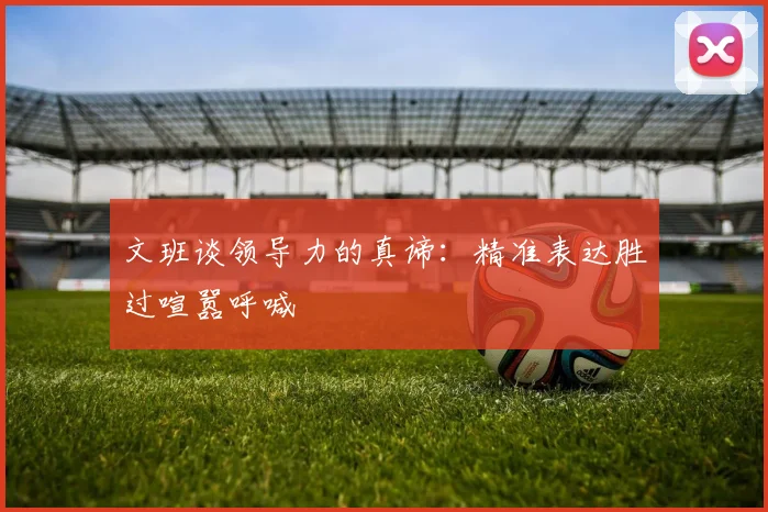 文班谈领导力的真谛：精准表达胜过喧嚣呼喊