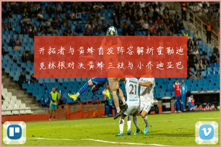 开拓者与黄蜂首发阵容解析霍勒迪克林根对决黄蜂三核与小乔迪亚巴特