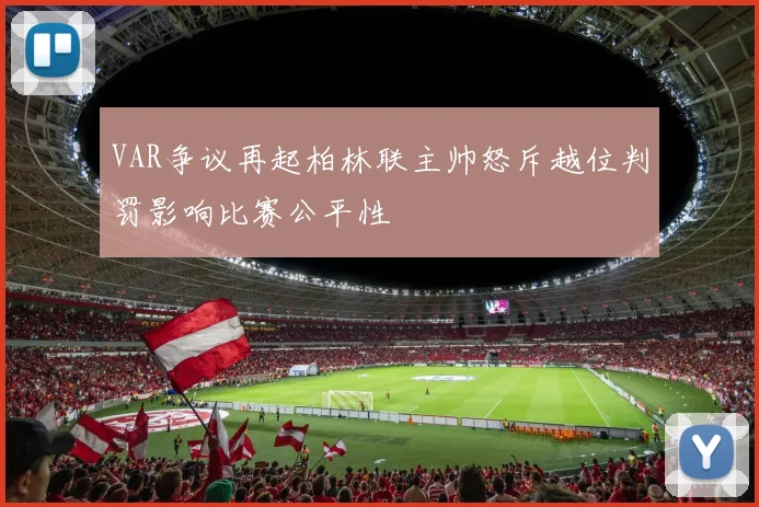 VAR争议再起柏林联主帅怒斥越位判罚影响比赛公平性