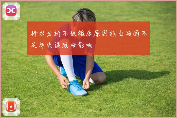 科尔分析不敌雄鹿原因指出沟通不足与失误致命影响