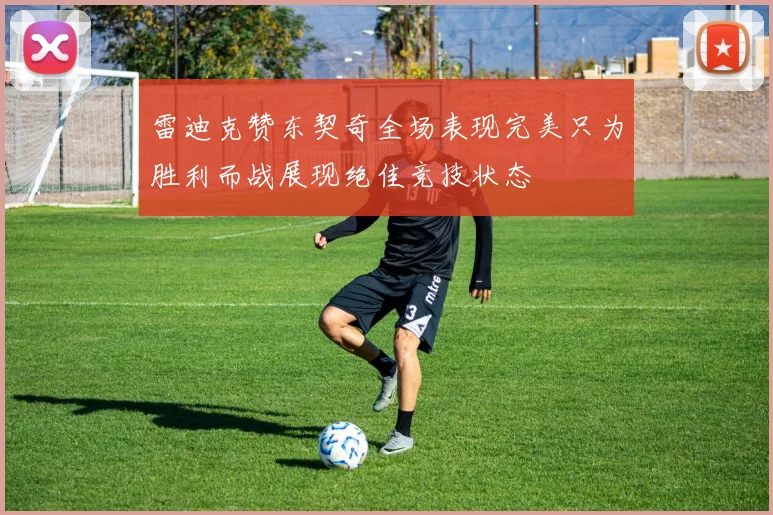 雷迪克赞东契奇全场表现完美只为胜利而战展现绝佳竞技状态