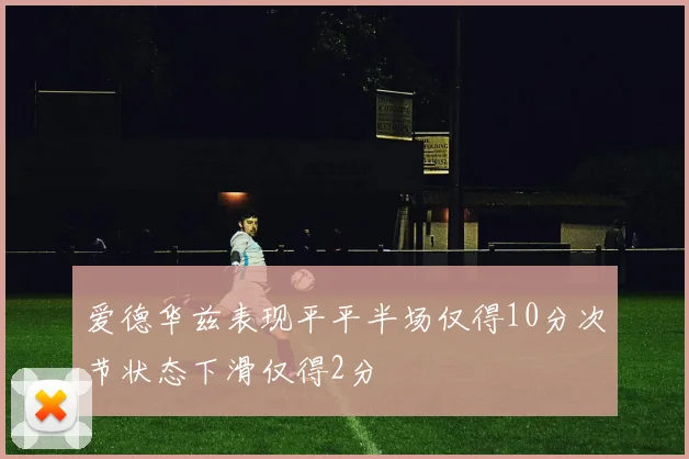 爱德华兹表现平平半场仅得10分次节状态下滑仅得2分