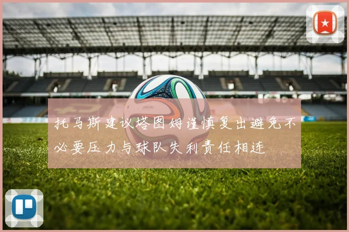 托马斯建议塔图姆谨慎复出避免不必要压力与球队失利责任相连