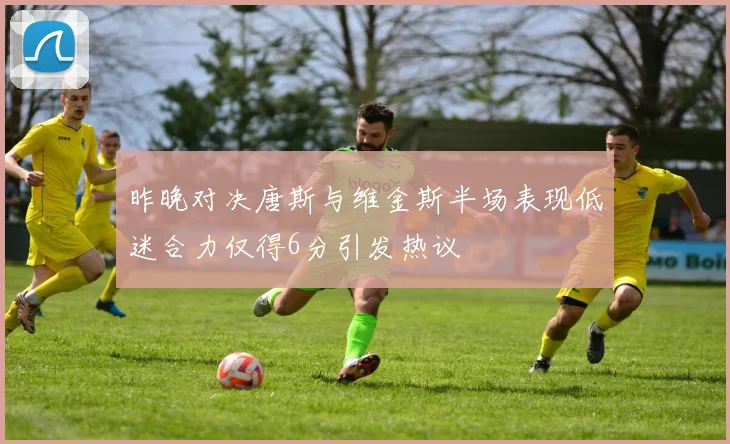 昨晚对决唐斯与维金斯半场表现低迷合力仅得6分引发热议