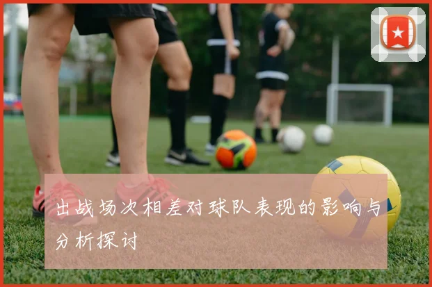 出战场次相差对球队表现的影响与分析探讨
