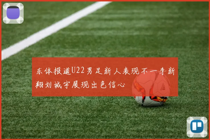 东体报道U22男足新人表现不一李新翔刘诚宇展现出色信心