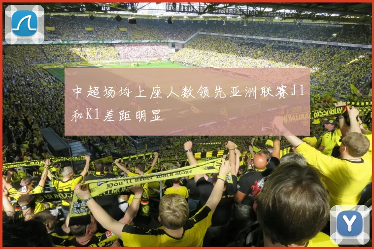 中超场均上座人数领先亚洲联赛J1和K1差距明显