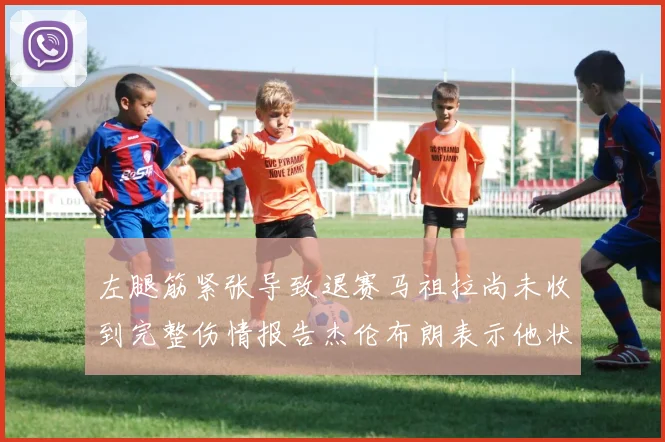 左腿筋紧张导致退赛马祖拉尚未收到完整伤情报告杰伦布朗表示他状态良好
