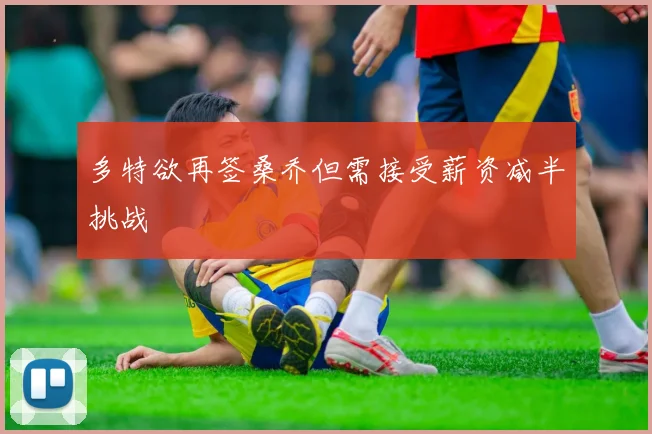 多特欲再签桑乔但需接受薪资减半挑战